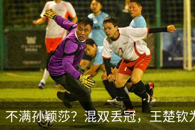 不满孙颖莎？混双丢冠，王楚钦为何黑脸？原因找到，谁注意退场举动