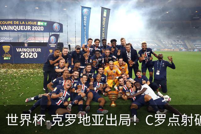 世界杯-克罗地亚出局！C罗点射破荒拉莫斯94分钟绝杀 葡萄牙2-1晋级