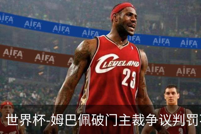 世界杯-姆巴佩破门主裁争议判罚不断 法国1-0巴拉圭将战摩洛哥