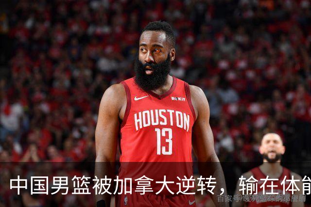 中国男篮被加拿大逆转，输在体能和篮板球，淘汰赛形势堪忧