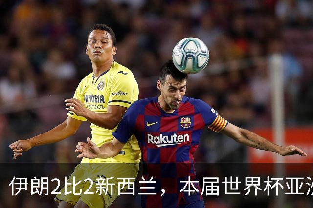 伊朗2比2新西兰，本届世界杯亚洲球队保持不败