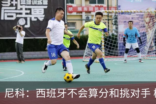 尼科：西班牙不会算分和挑对手 梅西的表现并不令我意外