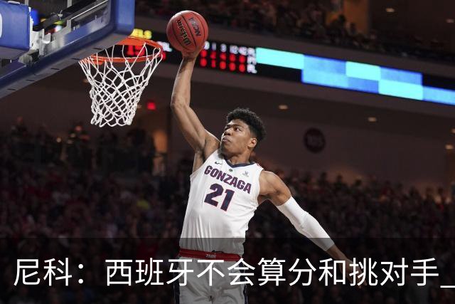 尼科：西班牙不会算分和挑对手 梅西的表现并不令我意外