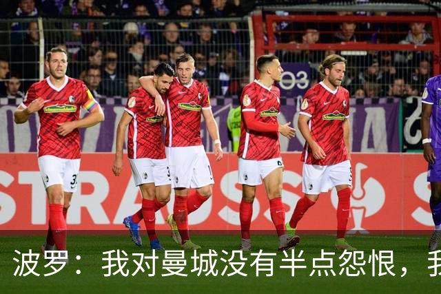 波罗：我对曼城没有半点怨恨，我选择了适合自己的发展道路
