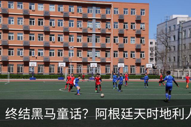 终结黑马童话？阿根廷天时地利人和 赢2球起步