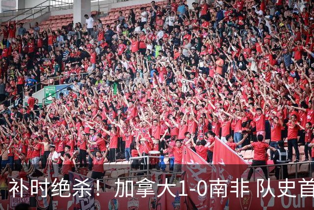 补时绝杀！加拿大1-0南非 队史首次晋级16强