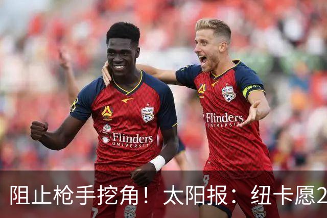 阻止枪手挖角！太阳报：纽卡愿20万周薪续约吉马良斯，破队史纪录